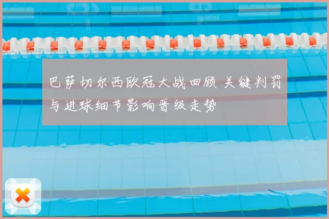 巴萨切尔西欧冠大战回顾 关键判罚与进球细节影响晋级走势