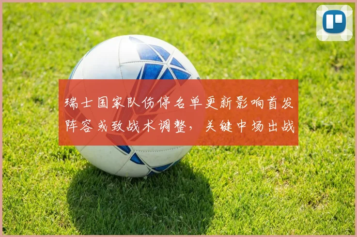 瑞士国家队伤停名单更新影响首发阵容或致战术调整，关键中场出战成疑