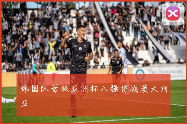 韩国队晋级亚洲杯八强将战澳大利亚