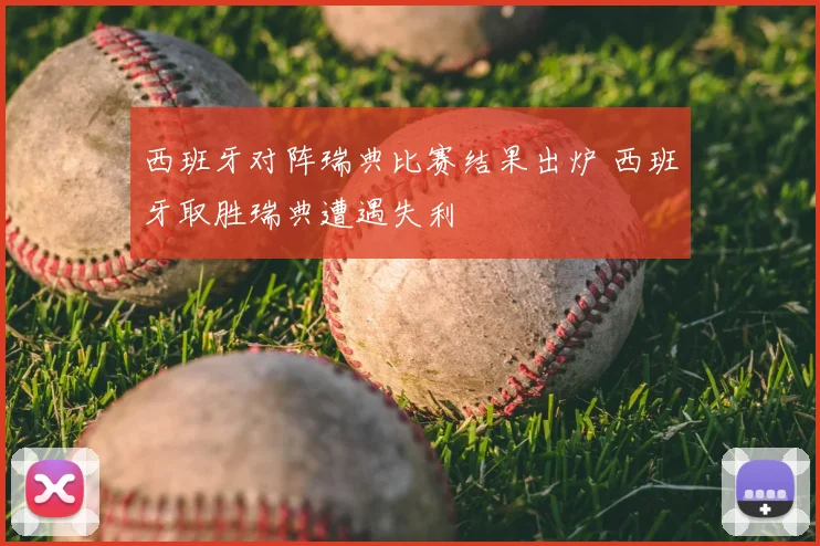 西班牙对阵瑞典比赛结果出炉 西班牙取胜瑞典遭遇失利