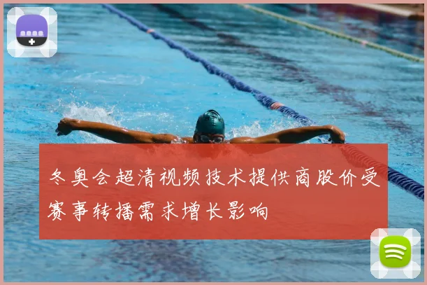 冬奥会超清视频技术提供商股价受赛事转播需求增长影响