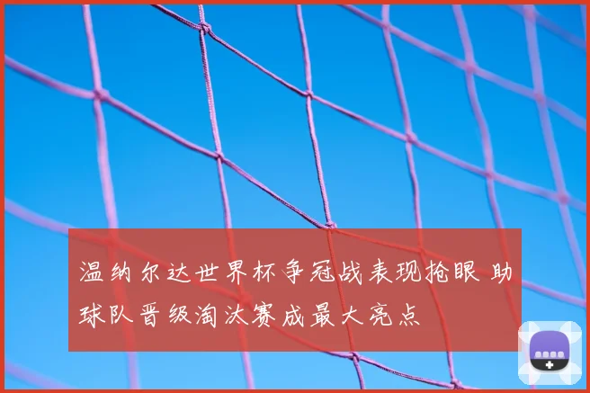 温纳尔达世界杯争冠战表现抢眼 助球队晋级淘汰赛成最大亮点