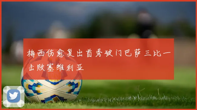 梅西伤愈复出首秀破门巴萨三比一击败塞维利亚