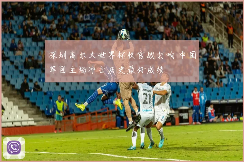 深圳高尔夫世界杯收官战打响 中国军团主场冲击历史最好成绩