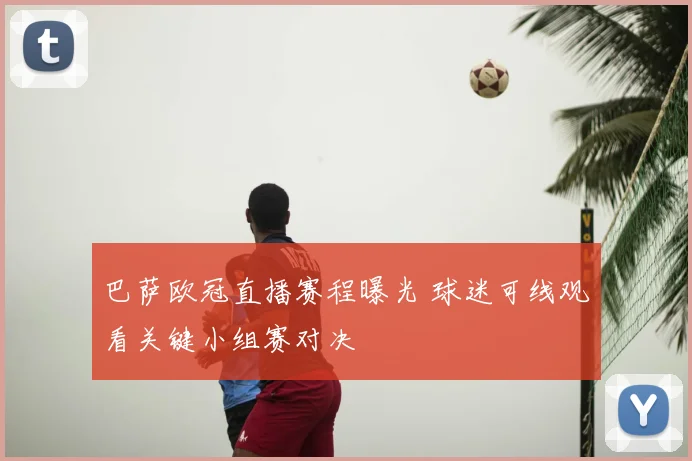 巴萨欧冠直播赛程曝光 球迷可线观看关键小组赛对决