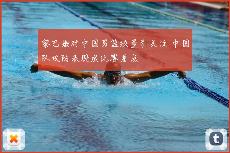 黎巴嫩对中国男篮较量引关注 中国队攻防表现成比赛看点