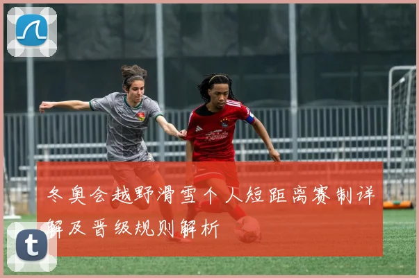 冬奥会越野滑雪个人短距离赛制详解及晋级规则解析