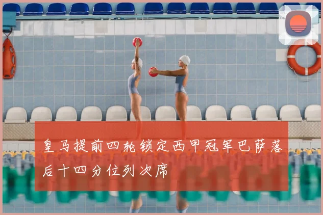 皇马提前四轮锁定西甲冠军巴萨落后十四分位列次席