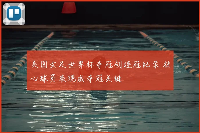 美国女足世界杯夺冠创连冠纪录 核心球员表现成夺冠关键