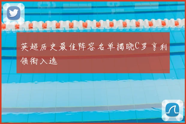 英超历史最佳阵容名单揭晓C罗亨利领衔入选