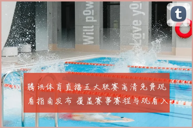 腾讯体育直播五大联赛高清免费观看指南发布 覆盖赛事赛程与观看入口