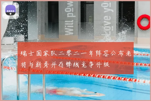 瑞士国家队二零二一年阵容公布老将与新秀并存锋线竞争升级