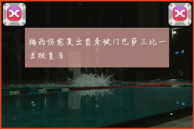 梅西伤愈复出首秀破门巴萨三比一击败皇马