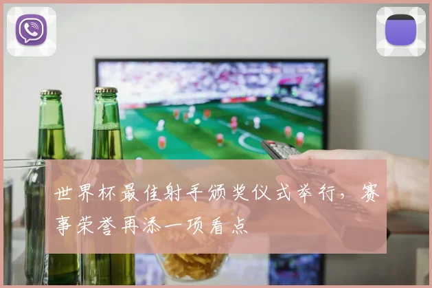 世界杯最佳射手颁奖仪式举行，赛事荣誉再添一项看点