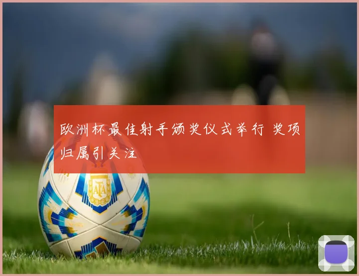 欧洲杯最佳射手颁奖仪式举行 奖项归属引关注