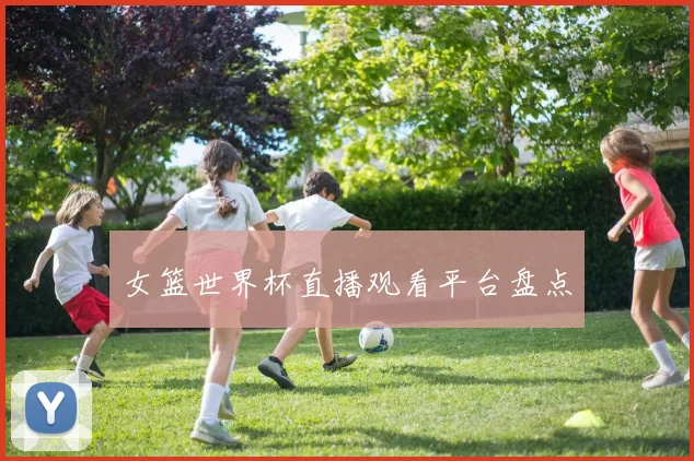 女篮世界杯直播观看平台盘点