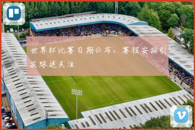 世界杯比赛日期公布，赛程安排引发球迷关注